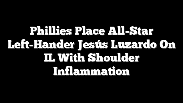 Phillies Place All-Star Left-Hander Jesús Luzardo On IL With Shoulder Inflammation