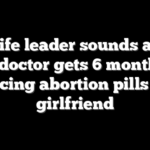 Pro-life leader sounds alarm after doctor gets 6 months for forcing abortion pills on girlfriend