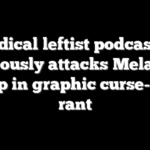 Radical leftist podcaster viciously attacks Melania Trump in graphic curse-laden rant