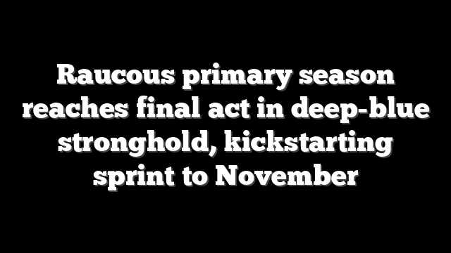 Raucous primary season reaches final act in deep-blue stronghold, kickstarting sprint to November