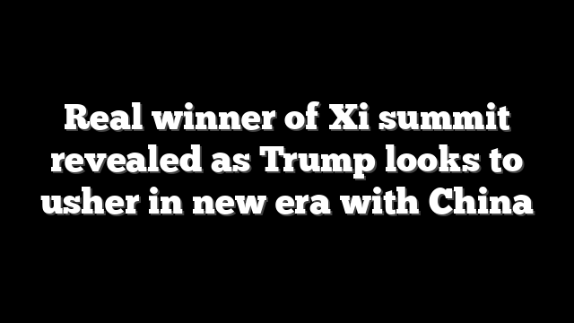 Real winner of Xi summit revealed as Trump looks to usher in new era with China
