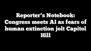 Reporter’s Notebook: Congress meets AI as fears of human extinction jolt Capitol Hill