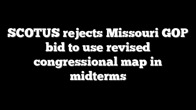 SCOTUS rejects Missouri GOP bid to use revised congressional map in midterms
