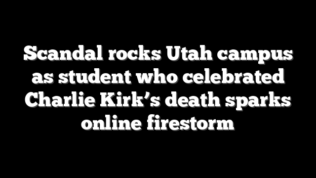 Scandal rocks Utah campus as student who celebrated Charlie Kirk’s death sparks online firestorm