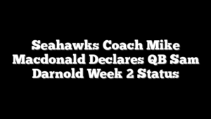 Seahawks Coach Mike Macdonald Declares QB Sam Darnold Week 2 Status