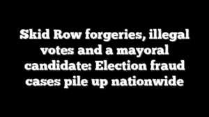 Skid Row forgeries, illegal votes and a mayoral candidate: Election fraud cases pile up nationwide