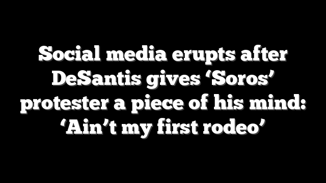 Social media erupts after DeSantis gives ‘Soros’ protester a piece of his mind: ‘Ain’t my first rodeo’