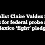 Socialist Claire Valdez faces calls for federal probe after Mexico ‘fight’ pledge
