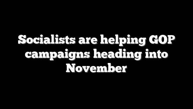 Socialists are helping GOP campaigns heading into November