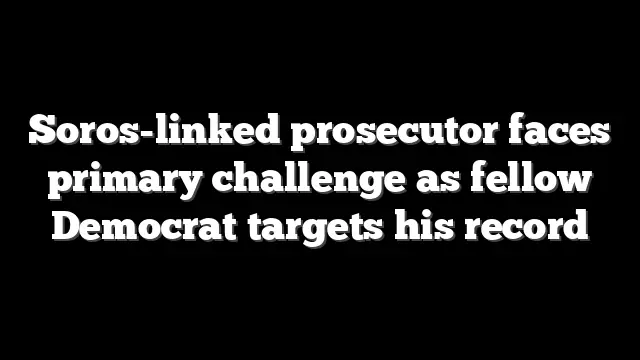 Soros-linked prosecutor faces primary challenge as fellow Democrat targets his record