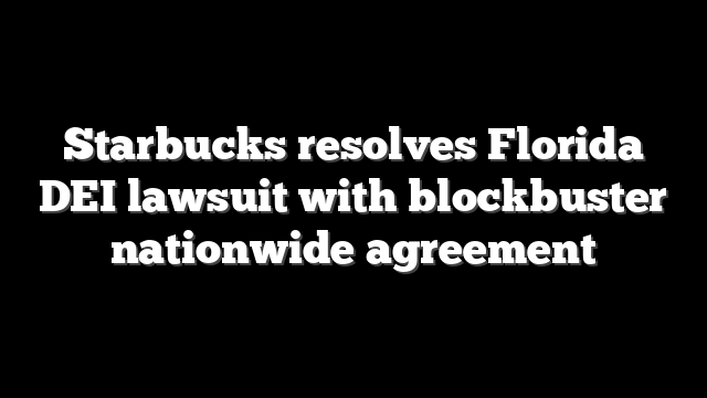 Starbucks resolves Florida DEI lawsuit with blockbuster nationwide agreement