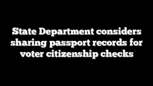 State Department considers sharing passport records for voter citizenship checks