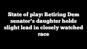 State of play: Retiring Dem senator’s daughter holds slight lead in closely watched race
