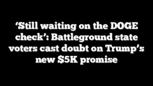 ‘Still waiting on the DOGE check’: Battleground state voters cast doubt on Trump’s new $5K promise
