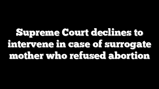 Supreme Court declines to intervene in case of surrogate mother who refused abortion