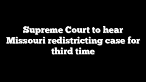 Supreme Court to hear Missouri redistricting case for third time