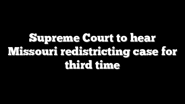 Supreme Court to hear Missouri redistricting case for third time