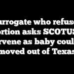 Surrogate who refused abortion asks SCOTUS to intervene as baby could be moved out of Texas