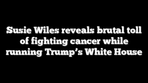 Susie Wiles reveals brutal toll of fighting cancer while running Trump’s White House