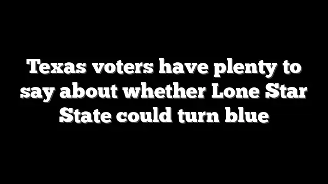 Texas voters have plenty to say about whether Lone Star State could turn blue