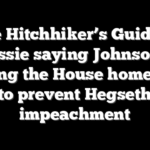 The Hitchhiker’s Guide to Massie saying Johnson is sending the House home early to prevent Hegseth impeachment