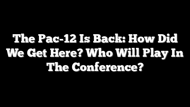 The Pac-12 Is Back: How Did We Get Here? Who Will Play In The Conference?