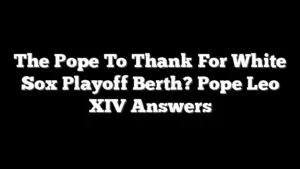 The Pope To Thank For White Sox Playoff Berth? Pope Leo XIV Answers