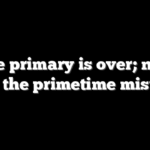 The primary is over; now come the primetime mistakes