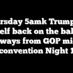 [Thursday 5am] Trump puts himself back on the ballot: 5 takeaways from GOP midterm convention Night 1
