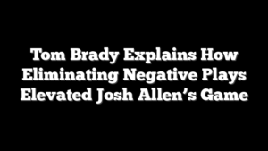 Tom Brady Explains How Eliminating Negative Plays Elevated Josh Allen’s Game