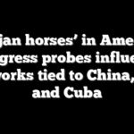 ‘Trojan horses’ in America: Congress probes influence networks tied to China, Iran and Cuba