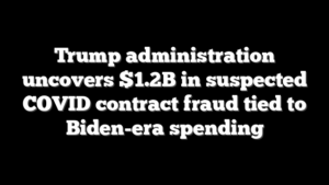 Trump administration uncovers $1.2B in suspected COVID contract fraud tied to Biden-era spending