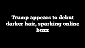 Trump appears to debut darker hair, sparking online buzz