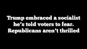 Trump embraced a socialist he’s told voters to fear. Republicans aren’t thrilled