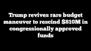 Trump revives rare budget maneuver to rescind $810M in congressionally approved funds