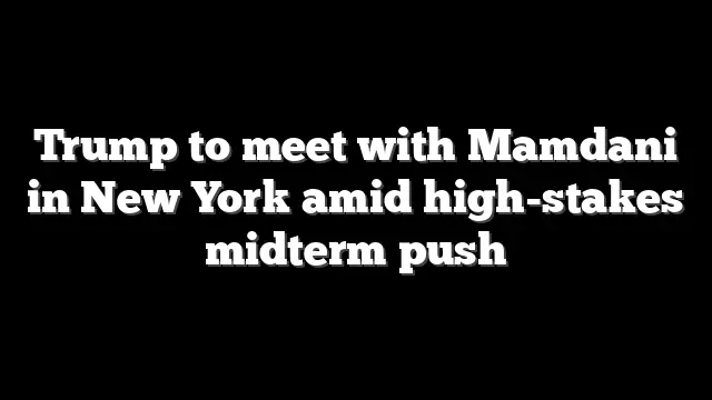 Trump to meet with Mamdani in New York amid high-stakes midterm push