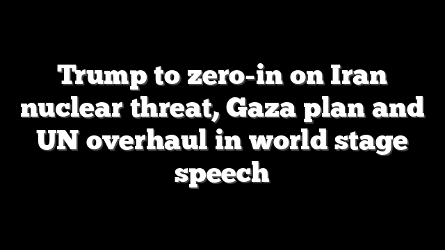 Trump to zero-in on Iran nuclear threat, Gaza plan and UN overhaul in world stage speech