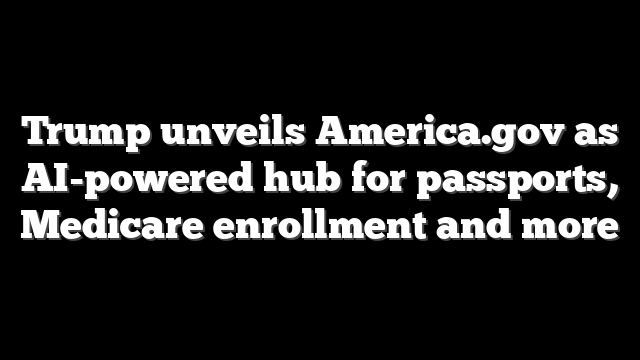 Trump unveils America.gov as AI-powered hub for passports, Medicare enrollment and more