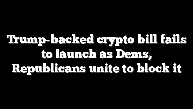 Trump-backed crypto bill fails to launch as Dems, Republicans unite to block it