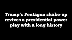 Trump’s Pentagon shake-up revives a presidential power play with a long history