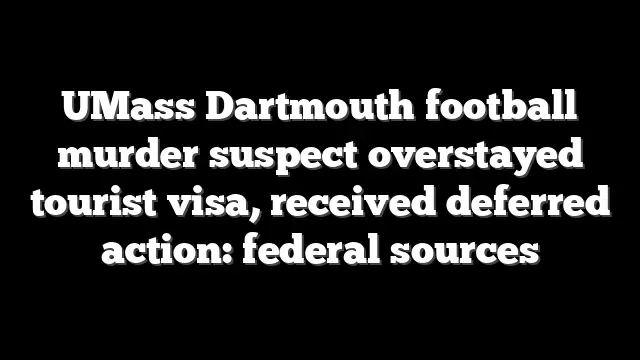 UMass Dartmouth football murder suspect overstayed tourist visa, received deferred action: federal sources