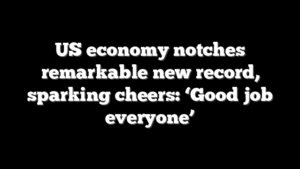 US economy notches remarkable new record, sparking cheers: ‘Good job everyone’