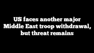US faces another major Middle East troop withdrawal, but threat remains