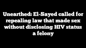 Unearthed: El-Sayed called for repealing law that made sex without disclosing HIV status a felony