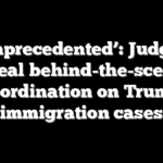 ‘Unprecedented’: Judges reveal behind-the-scenes coordination on Trump immigration cases