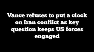 Vance refuses to put a clock on Iran conflict as key question keeps US forces engaged