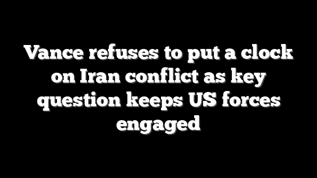 Vance refuses to put a clock on Iran conflict as key question keeps US forces engaged
