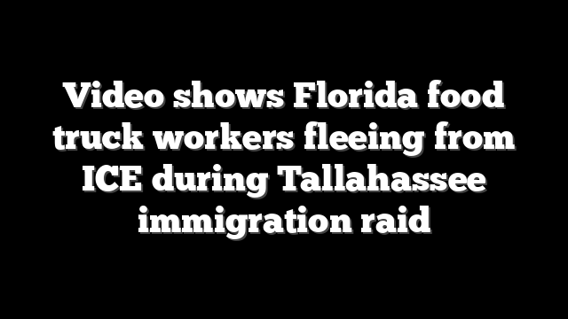 Video shows Florida food truck workers fleeing from ICE during Tallahassee immigration raid