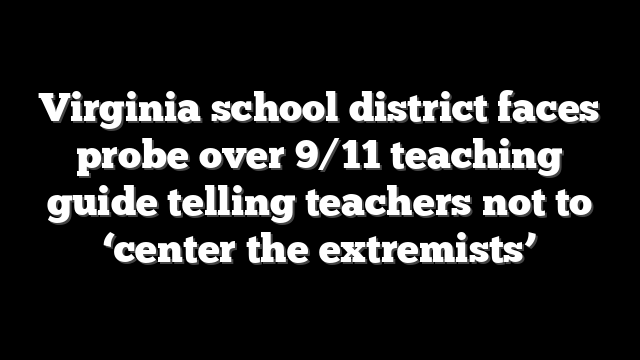 Virginia school district faces probe over 9/11 teaching guide telling teachers not to ‘center the extremists’