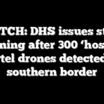 WATCH: DHS issues stark warning after 300 ‘hostile’ cartel drones detected at southern border